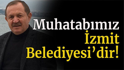 Muhatabımız İzmit Belediyesi’dir!